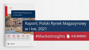 Raport: Polski Rynek Magazynowy w I kwartale 2021 r. AXI IMMO